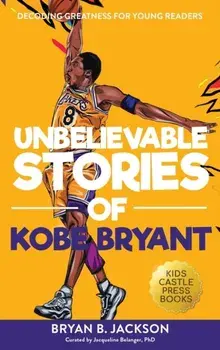 Unbelievable Stories of Kobe Bryant: Decoding Greatness For Young Readers (Awesome Biography Books for Kids Children Ages 9-12) (Unbelievable Stories/Bryan B. Jackson