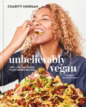 Unbelievably Vegan: 100+ Life-Changing, Plant-Based Recipes: A Cookbook, Hardcover/Charity Morgan