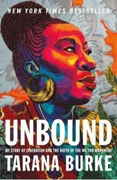 Unbound: My Story of Liberation and the Birth of the Me Too Movement - Tarana Burke
