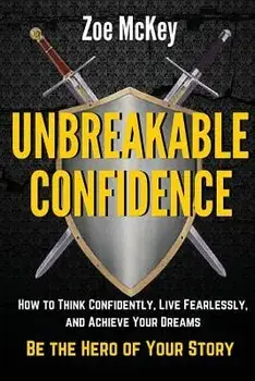 Unbreakable Confidence: How to Think Confidently, Live Fearlessly, and Achieve Your Dreams - Be the Hero of Your Story, Paperback/Zoe McKey