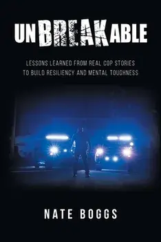 Unbreakable: Lessons Learned from Real Cop Stories to Build Resiliency and Mental Toughness, Paperback/Nate Boggs