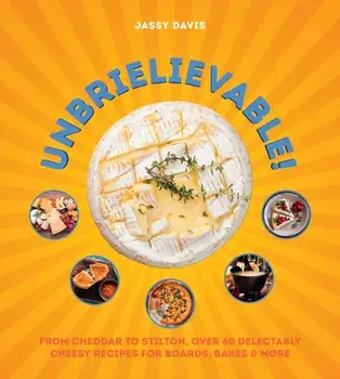 Unbrielievable. From Cheddar to Stilton, Over 60 Delectably Cheesy Recipes for Boards, Bakes, and More, Hardback/Jassy Davis
