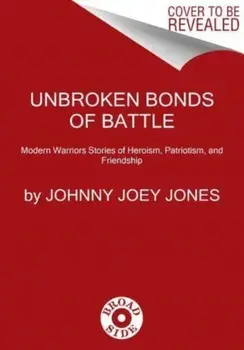 Unbroken Bonds of Battle. A Modern Warriors Book of Heroism, Patriotism, and Friendship, Hardback/Johnny Joey Jones