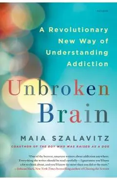 Unbroken Brain: A Revolutionary New Way of Understanding Addiction - Maia Szalavitz