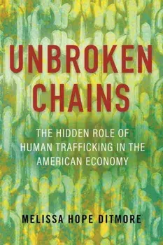 Unbroken Chains. The Hidden Role of Human Trafficking in the American Economy, Paperback/Melissa Ditmore