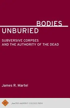 Unburied Bodies: Subversive Corpses and the Authority of the Dead, Paperback/James R. Martel