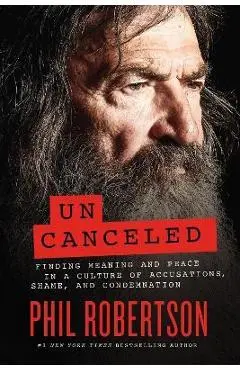 Uncanceled: Finding Meaning and Peace in a Culture of Accusations, Shame, and Condemnation - Phil Robertson