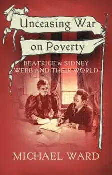 Unceasing War on Poverty. Beatrice & Sidney Webb and their World, Paperback/Michael Ward