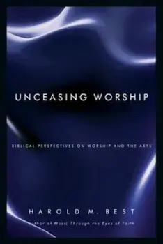 Unceasing Worship: Biblical Perspectives on Worship and the Arts, Paperback/Harold M. Best