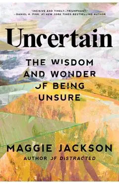 Uncertain: The Wisdom and Wonder of Being Unsure - Maggie Jackson