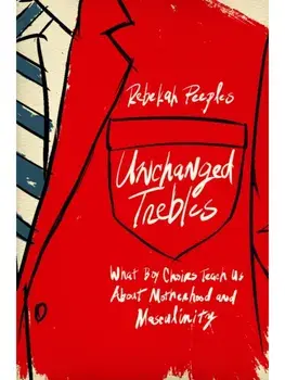 Unchanged Trebles. What Boy Choirs Teach Us About Motherhood and Masculinity, Hardback/Rebekah Peeples