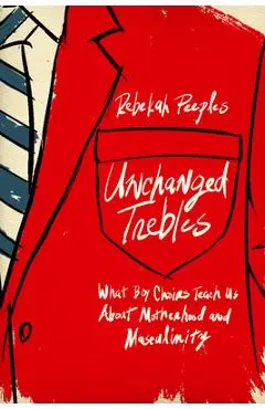 Unchanged Trebles: What Boy Choirs Teach Us about Motherhood and Masculinity - Rebekah Peeples