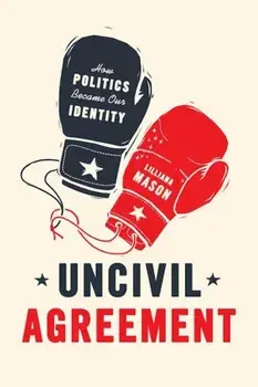 Uncivil Agreement: How Politics Became Our Identity, Paperback/Lilliana Mason