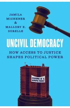 Uncivil Democracy: How Access to Justice Shapes Political Power - Jamila Michener