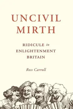 Uncivil Mirth. Ridicule in Enlightenment Britain, Hardback/Ross Carroll