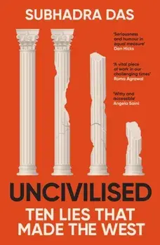 Uncivilised. A science historian explores ten founding ideas of Western civilisation and unearths their flaws, Paperback/Subhadra Das