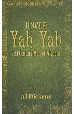 Uncle Yah Yah: 21st Century Man of Wisdom - Al Dickens