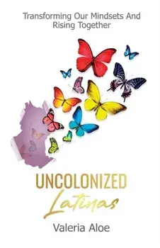 Uncolonized Latinas: Transforming Our Mindsets And Rising Together, Paperback/Valeria Aloe