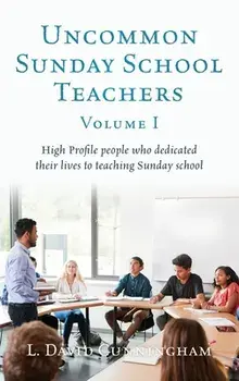 Uncommon Sunday School Teachers, Volume I: High Profile people who dedicated their lives to teaching Sunday school/L. David Cunningham