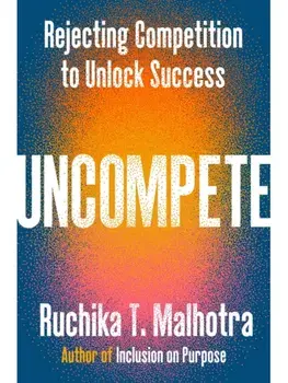 Uncompete. Rejecting Competition to Unlock Success, Paperback/Ruchika T. Malhotra