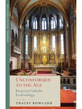 Unconformed to the Age. Essays in Catholic Ecclesiology, Hardback/Tracey Rowland