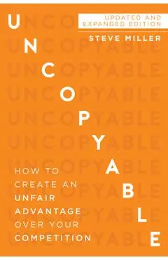 Uncopyable: How to Create an Unfair Advantage Over Your Competition (Updated and Expanded Edition) - Steve Miller