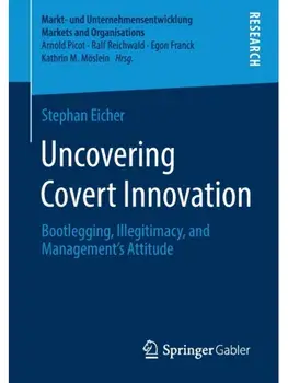 Uncovering Covert Innovation. Bootlegging, Illegitimacy, and Management’s Attitude, 1st ed. 2021, Paperback/Stephan Eicher