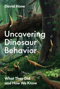 Uncovering Dinosaur Behavior. What They Did and How We Know, Hardback/David Hone