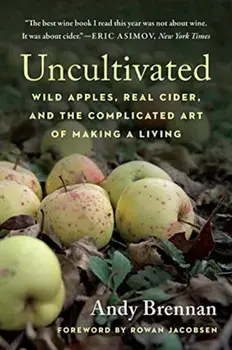 Uncultivated. Wild Apples, Real Cider, and the Complicated Art of Making a Living, Paperback/Andy Brennan