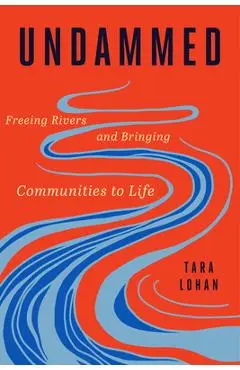 Undammed: Freeing Rivers and Bringing Communities to Life - Tara Lohan