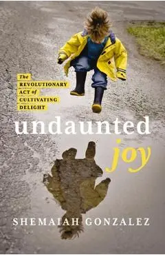 Undaunted Joy: The Revolutionary Act of Cultivating Delight - Shemaiah Gonzalez