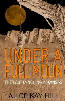 Under A Full Moon: The Last Lynching In Kansas, Paperback/Alice Kay Hill