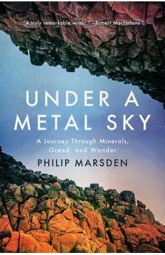 Under a Metal Sky: A Journey Through Minerals, Greed, and Wonder - Philip Marsden