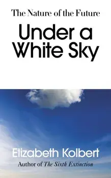Under a White Sky. The Nature of the Future, Hardback/Elizabeth Kolbert