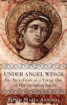 Under Angel Wings: The True Story of a Young Girl and Her Guardian Angel, Paperback/Maria Antonia