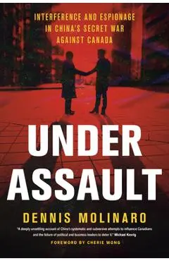 Under Assault: Interference and Espionage in China's Secret War Against Canada - Dennis Molinaro