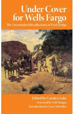 Under Cover for Wells Fargo: The Unvarnished Recollections of Fred Dodge - Fred Dodge