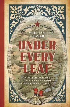 Under Every Leaf. How Britain Played the Greater Game from Afghanistan to Africa, Paperback/William Beaver