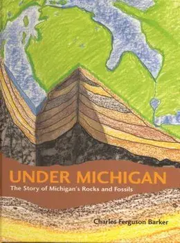 Under Michigan: The Story of Michigan's Rocks and Fossils, Hardcover/Charles Ferguson Barker