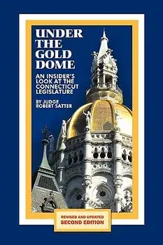 Under the Gold Dome: An Insider's Look at the Connecticut Legislature (Second Edition), Paperback (2nd Ed.)/Judge Robert Satter