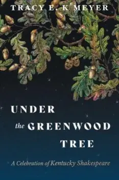 Under the Greenwood Tree. A Celebration of Kentucky Shakespeare, Hardback/Tracy E. KMeyer