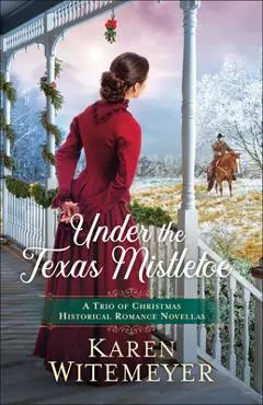 Under the Texas Mistletoe: A Trio of Christmas Historical Romance Novellas - Karen Witemeyer
