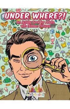 Under Where?! An Activity Book for Adults with Hidden Pictures - Activity Attic Books