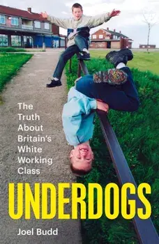 Underdogs. The Truth About Britain's White Working Class, Hardback/Joel Budd