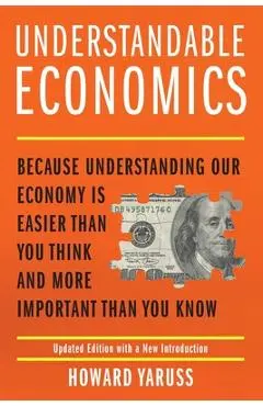 Understandable Economics: Because Understanding Our Economy Is Easier Than You Think and More Important Than You Know - Howard Yaruss