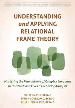 Understanding and Applying Relational Frame Theory. Mastering the Foundations of Complex Language in Our Work and Lives as Behavior Analysts, Paperback/Siri Ming