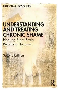 Understanding and Treating Chronic Shame: Healing Right Brain Relational Trauma - Patricia A. Deyoung