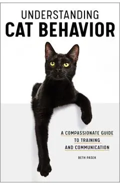Understanding Cat Behavior: A Compassionate Guide to Training and Communication - Beth Pasek