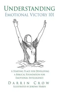 Understanding Emotional Victory 101: A Starting Place for Developing a Biblical Foundation for Emotional Intelligence - Darrin Crow