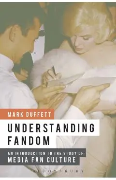 Understanding Fandom: An Introduction to the Study of Media Fan Culture - Mark Duffett